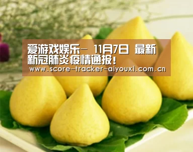爱游戏娱乐-
11月7日 最新新冠肺炎疫情通报!(图1) 爱游戏娱乐